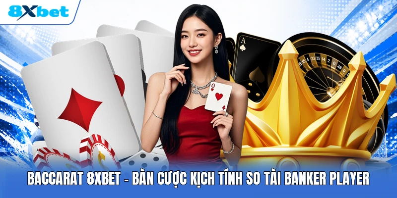 Baccarat 8XBET | Bàn Cược Kịch Tính So Tài Banker Player