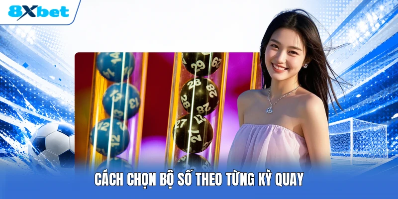 Cách chọn bộ số theo từng kỳ quay