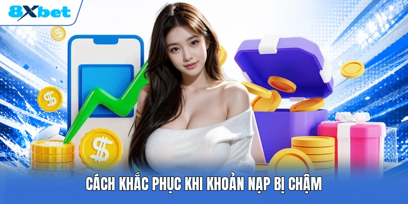 Cách khắc phục khi khoản nạp bị chậm