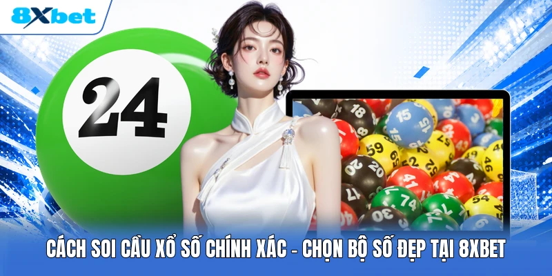 Cách Soi Cầu Xổ Số Chính Xác | Chọn Bộ Số Đẹp Tại 8XBET