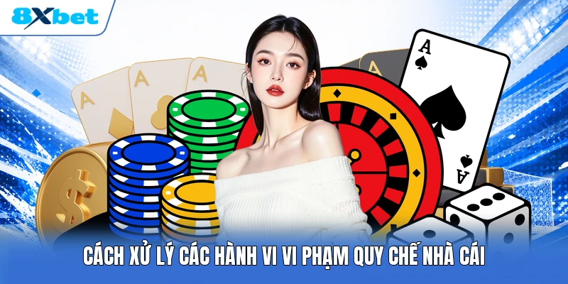 Cách xử lý các hành vi vi phạm quy chế nhà cái