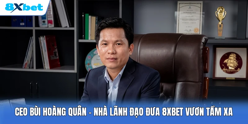CEO Bùi Hoàng Quân | Nhà Lãnh Đạo Đưa 8XBET Vươn Tầm Xa