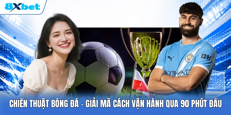 Chiến Thuật Bóng Đá | Giải Mã Cách Vận Hành Qua 90 Phút Đấu