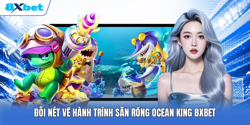 Đôi nét về hành trình săn rồng Ocean King 8XBET
