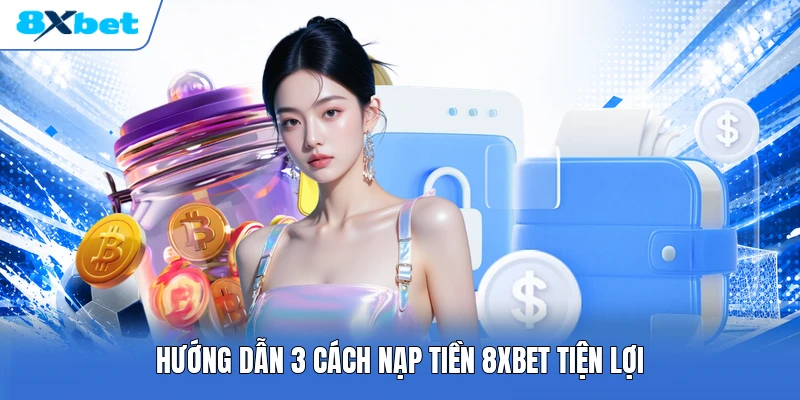 Hướng dẫn 3 cách nạp tiền 8XBET tiện lợi