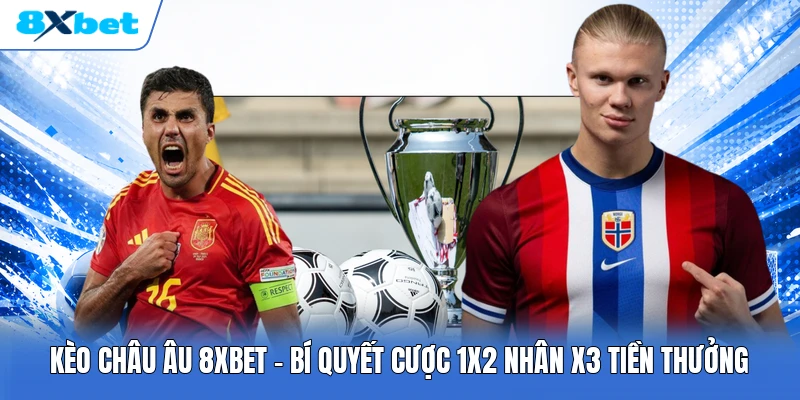 Kèo Châu Âu 8XBET | Bí Quyết Cược 1X2 Nhân X3 Tiền Thưởng