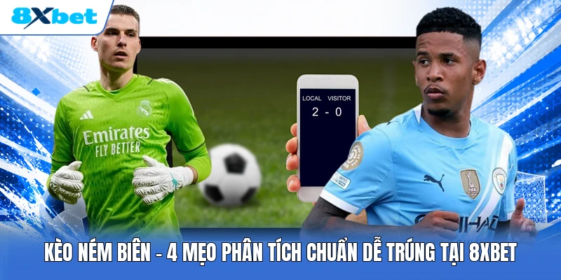 Kèo Ném Biên | 4 Mẹo Phân Tích Chuẩn Dễ Trúng Tại 8XBET