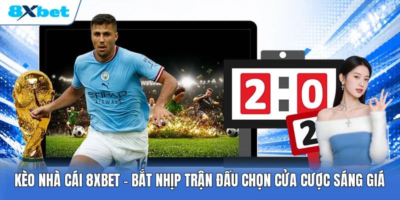 Kèo Nhà Cái 8XBET | Bắt Nhịp Trận Đấu Chọn Cửa Cược Sáng Giá