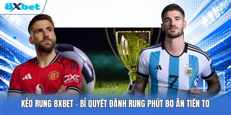 Kèo Rung 8XBET | Bí Quyết Đánh Rung Phút 80 Ăn Tiền To