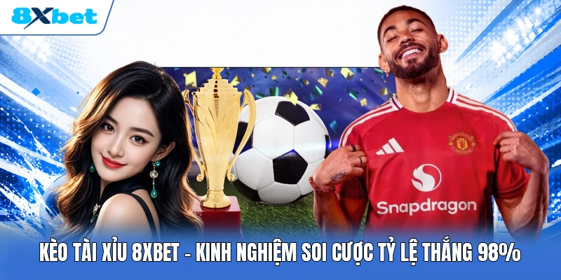 Kèo Tài Xỉu 8XBET | Kinh Nghiệm Soi Cược Tỷ Lệ Thắng 98%