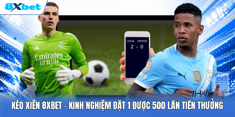 Kèo Xiên 8XBET | Kinh Nghiệm Đặt 1 Được 500 Lần Tiền Thưởng