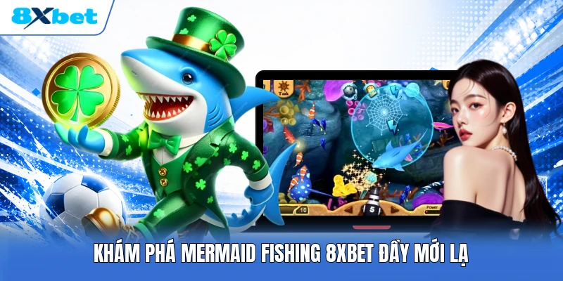 Khám phá Mermaid Fishing 8XBET đầy mới lạ