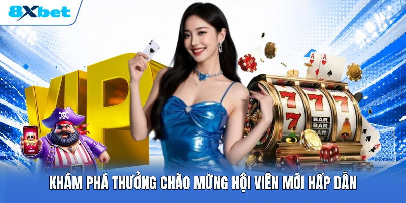 Khám phá thưởng chào mừng hội viên mới hấp dẫn