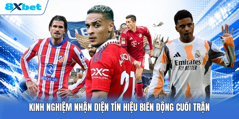 Kinh nghiệm nhận diện tín hiệu biến động cuối trận