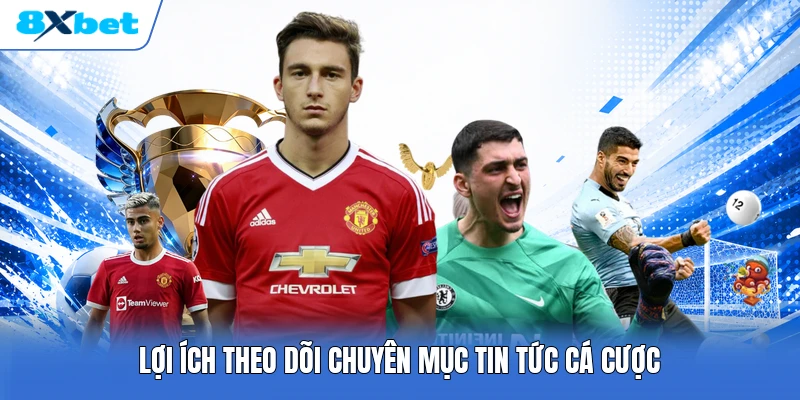 Lợi ích theo dõi chuyên mục tin tức cá cược