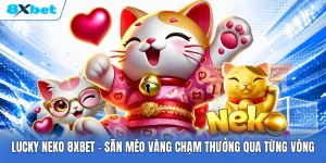 Lucky Neko 8XBET | Săn Mèo Vàng Chạm Thưởng Qua Từng Vòng