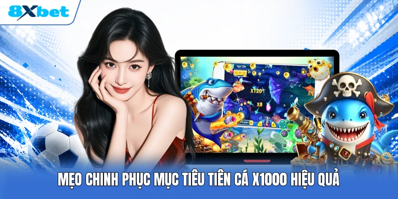 Mẹo chinh phục mục tiêu tiên cá x1000 hiệu quả