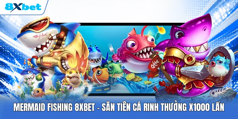 Mermaid Fishing 8XBET | Săn Tiên Cá Rinh Thưởng X1000 Lần