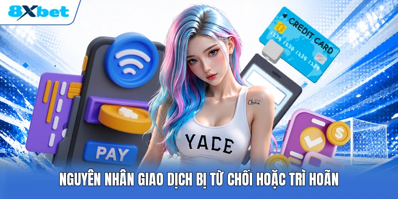 Nguyên nhân giao dịch bị từ chối hoặc trì hoãn