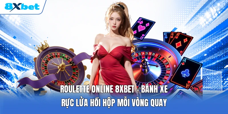 Roulette Online 8XBET | Bánh Xe Rực Lửa Hồi Hộp Mỗi Vòng Quay