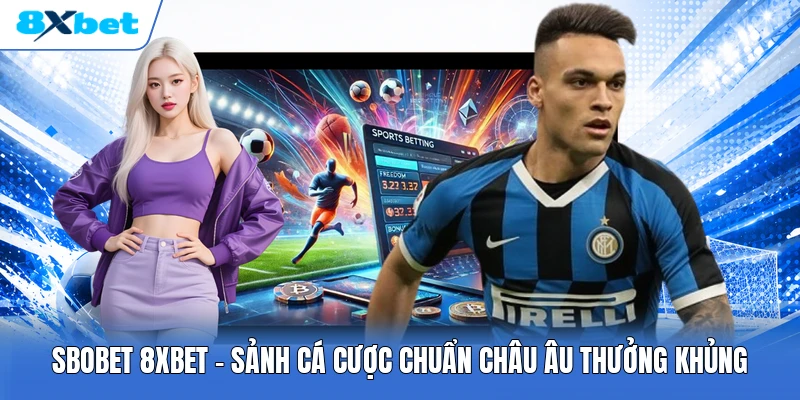 SBOBET 8XBET | Sảnh Cá Cược Chuẩn Châu Âu Thưởng Khủng