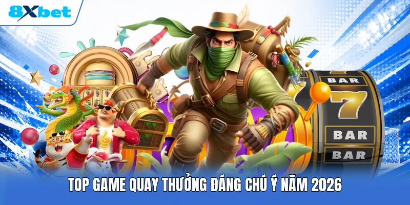 Top game quay thưởng đáng chú ý năm 2026