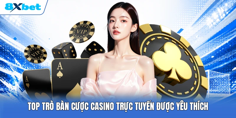 Top trò bàn cược casino trực tuyến được yêu thích
