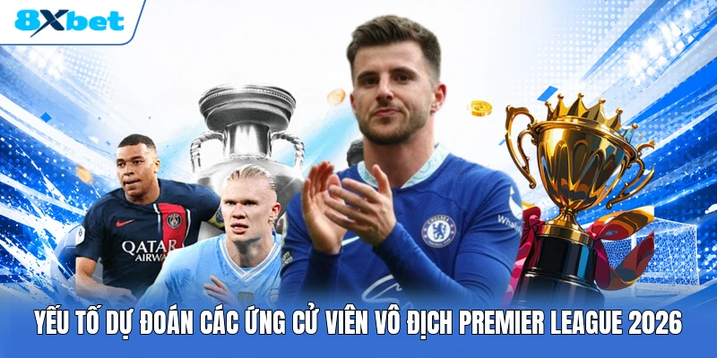 Yếu tố dự đoán các ứng cử viên vô địch Premier League 2026